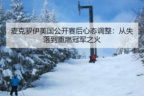 麦克罗伊美国公开赛后心态调整：从失落到重燃冠军之火