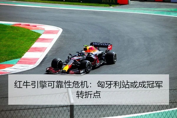 红牛引擎可靠性危机：匈牙利站或成冠军转折点