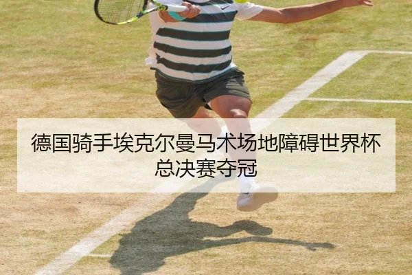 德国骑手埃克尔曼马术场地障碍世界杯总决赛夺冠