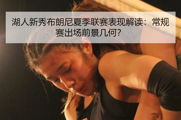 湖人新秀布朗尼夏季联赛表现解读：常规赛出场前景几何？