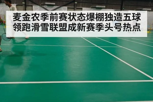 麦金农季前赛状态爆棚独造五球领跑滑雪联盟成新赛季头号热点