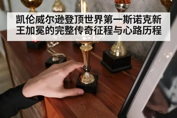 凯伦威尔逊登顶世界第一斯诺克新王加冕的完整传奇征程与心路历程